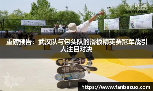 重磅预告：武汉队与包头队的滑板精英赛冠军战引人注目对决