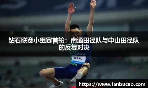 钻石联赛小组赛首轮：南通田径队与中山田径队的反复对决