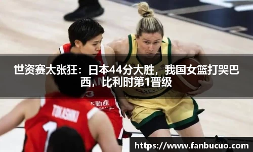 世资赛太张狂：日本44分大胜，我国女篮打哭巴西，比利时第1晋级