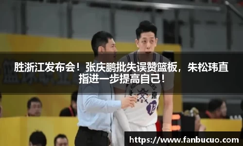 胜浙江发布会！张庆鹏批失误赞篮板，朱松玮直指进一步提高自己！