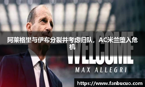 阿莱格里与伊布分裂并考虑归队，AC米兰堕入危机